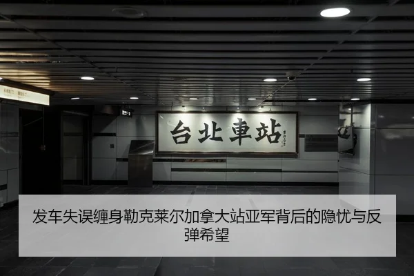 发车失误缠身勒克莱尔加拿大站亚军背后的隐忧与反弹希望