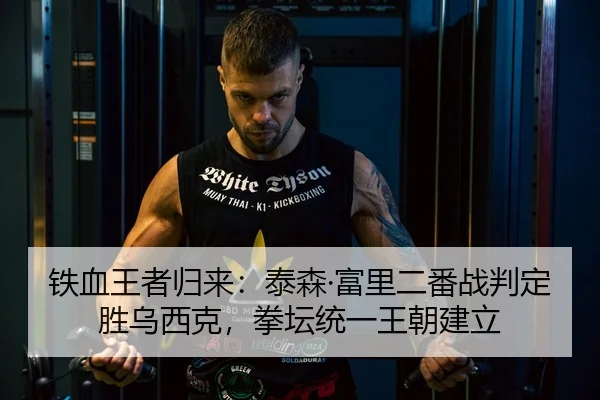 铁血王者归来：泰森·富里二番战判定胜乌西克，拳坛统一王朝建立