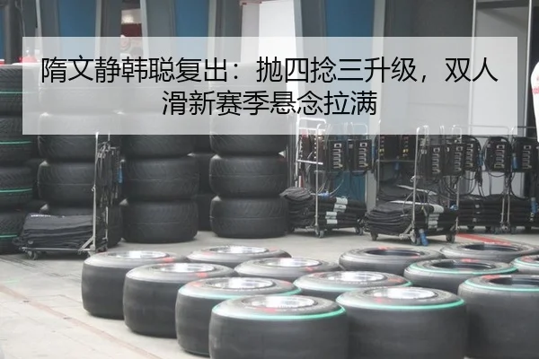 隋文静韩聪复出：抛四捻三升级，双人滑新赛季悬念拉满