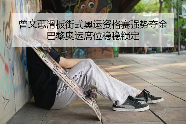 曾文蕙滑板街式奥运资格赛强势夺金 巴黎奥运席位稳稳锁定